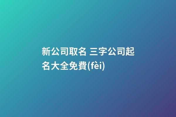 新公司取名 三字公司起名大全免費(fèi)